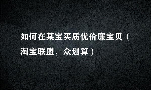 如何在某宝买质优价廉宝贝（淘宝联盟，众划算）