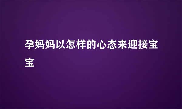 孕妈妈以怎样的心态来迎接宝宝