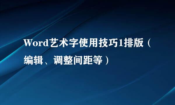 Word艺术字使用技巧1排版（编辑、调整间距等）