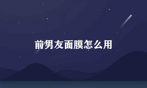 前男友面膜怎么用