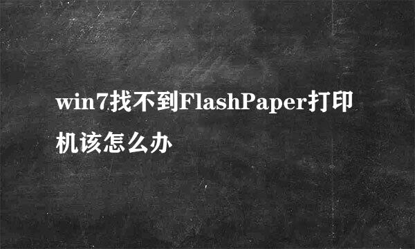 win7找不到FlashPaper打印机该怎么办