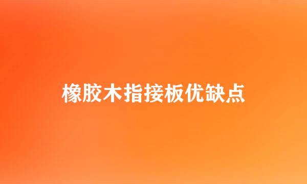 橡胶木指接板优缺点
