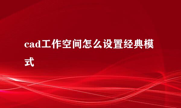 cad工作空间怎么设置经典模式