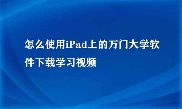 怎么使用iPad上的万门大学软件下载学习视频