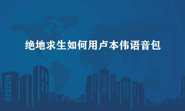 绝地求生如何用卢本伟语音包