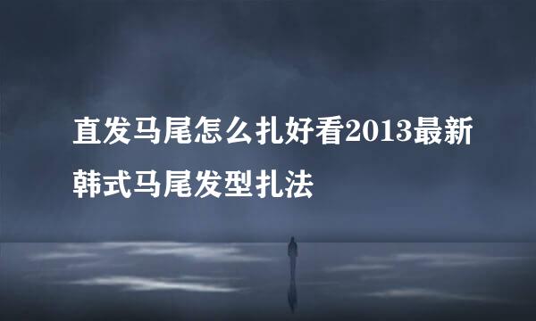 直发马尾怎么扎好看2013最新韩式马尾发型扎法