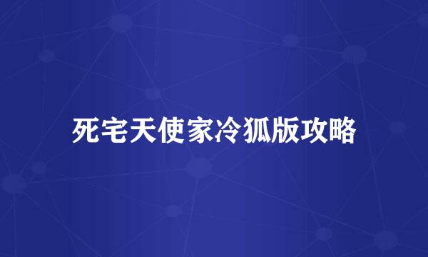死宅天使家冷狐版攻略