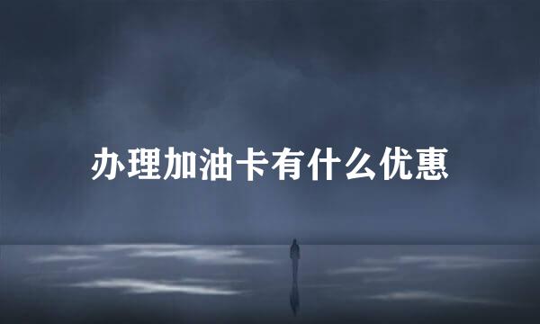 办理加油卡有什么优惠