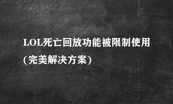 LOL死亡回放功能被限制使用(完美解决方案)