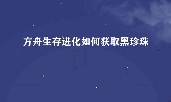 方舟生存进化如何获取黑珍珠