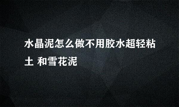 水晶泥怎么做不用胶水超轻粘土 和雪花泥