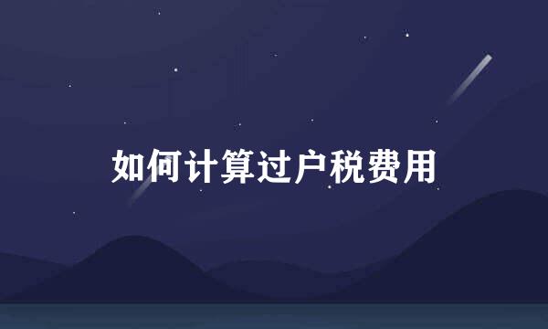 如何计算过户税费用