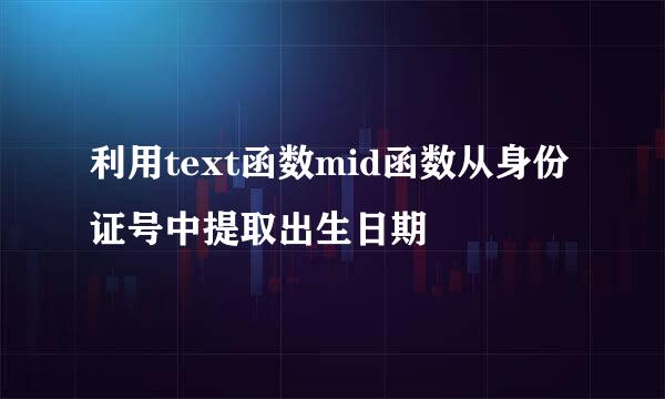 利用text函数mid函数从身份证号中提取出生日期