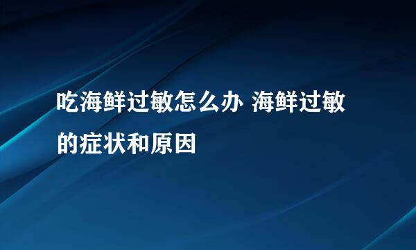 吃海鲜过敏怎么办 海鲜过敏的症状和原因