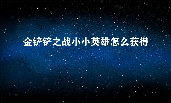 金铲铲之战小小英雄怎么获得