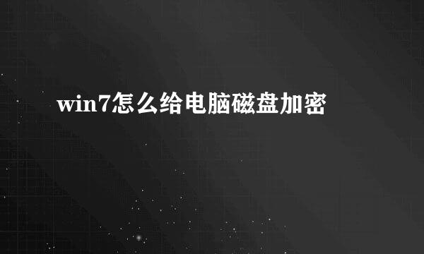 win7怎么给电脑磁盘加密
