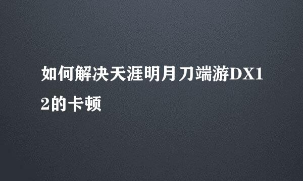如何解决天涯明月刀端游DX12的卡顿