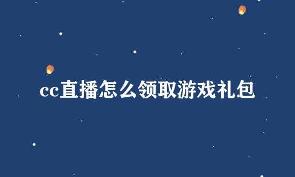 cc直播怎么领取游戏礼包