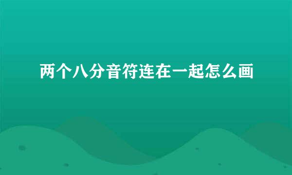 两个八分音符连在一起怎么画