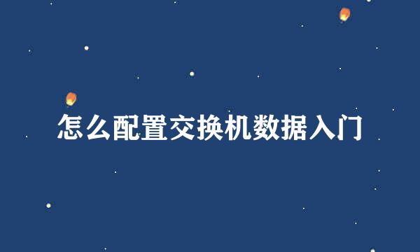 怎么配置交换机数据入门