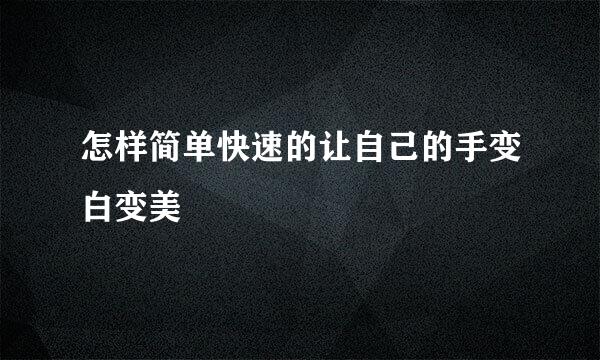 怎样简单快速的让自己的手变白变美