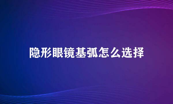 隐形眼镜基弧怎么选择