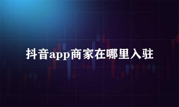 抖音app商家在哪里入驻