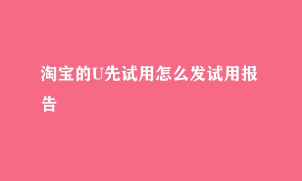 淘宝的U先试用怎么发试用报告