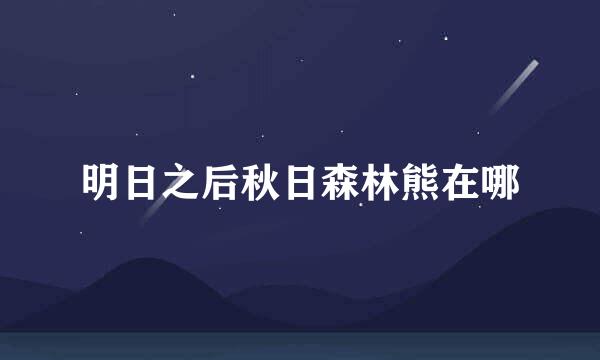 明日之后秋日森林熊在哪