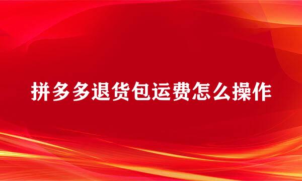 拼多多退货包运费怎么操作