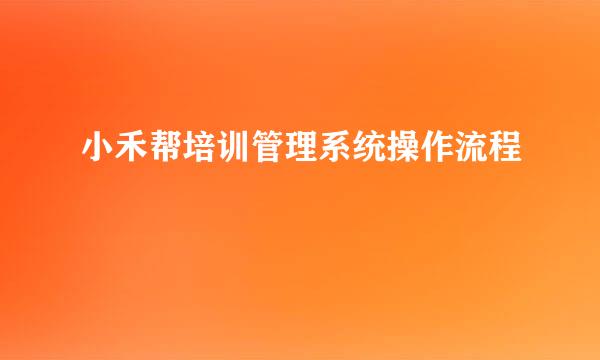 小禾帮培训管理系统操作流程