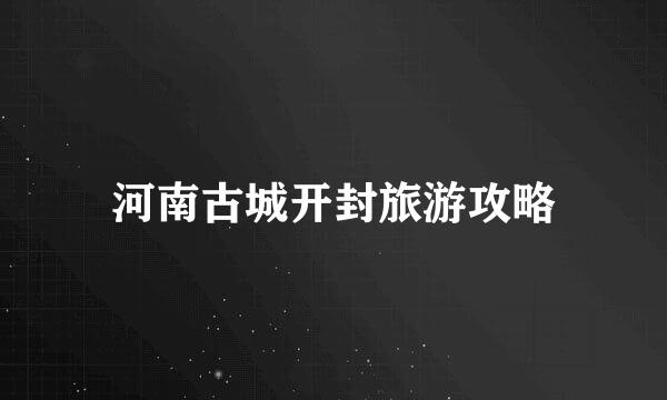 河南古城开封旅游攻略