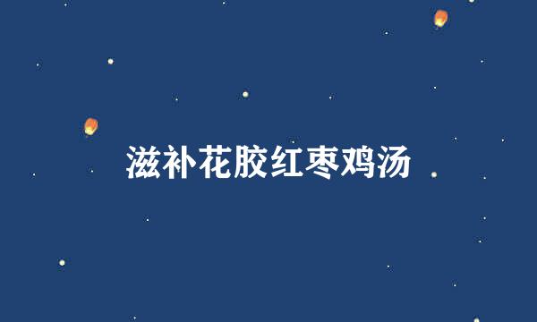 滋补花胶红枣鸡汤