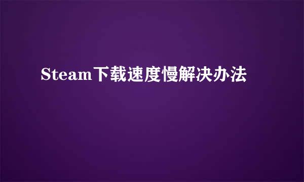 Steam下载速度慢解决办法