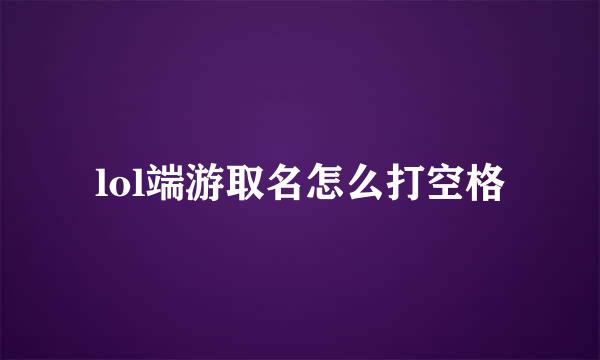 lol端游取名怎么打空格