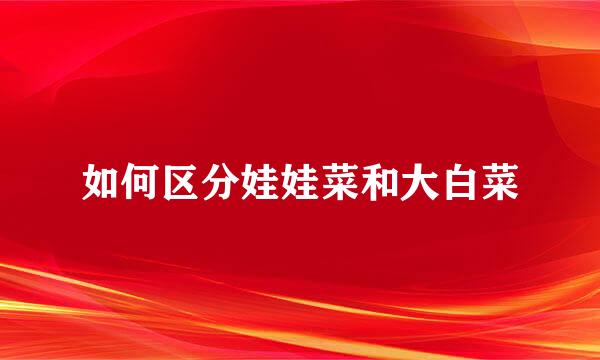 如何区分娃娃菜和大白菜
