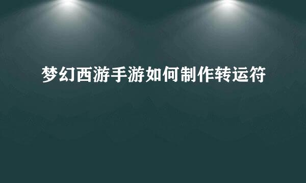 梦幻西游手游如何制作转运符