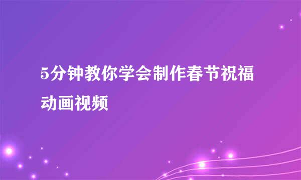 5分钟教你学会制作春节祝福动画视频