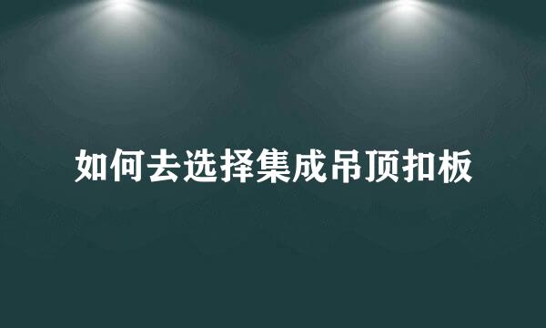 如何去选择集成吊顶扣板