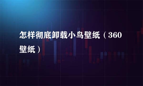 怎样彻底卸载小鸟壁纸（360壁纸）