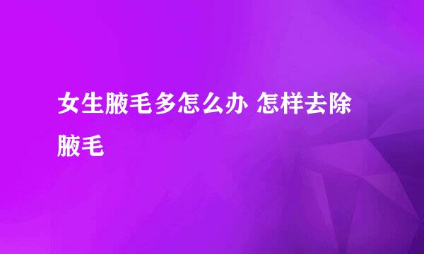 女生腋毛多怎么办 怎样去除腋毛
