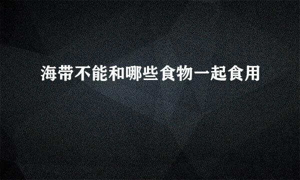 海带不能和哪些食物一起食用