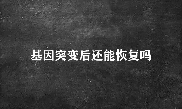 基因突变后还能恢复吗