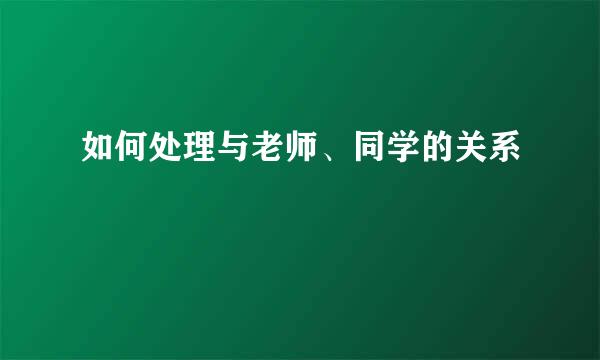 如何处理与老师、同学的关系