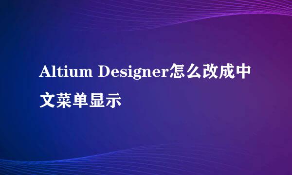 Altium Designer怎么改成中文菜单显示