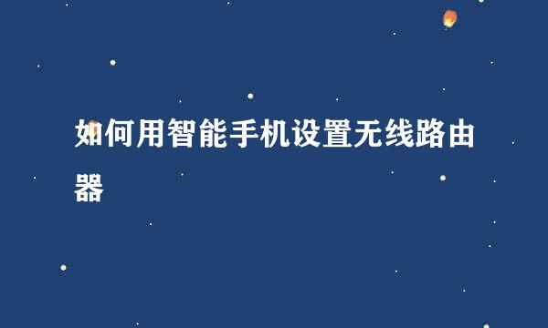 如何用智能手机设置无线路由器