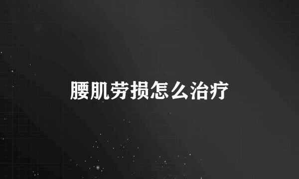 腰肌劳损怎么治疗