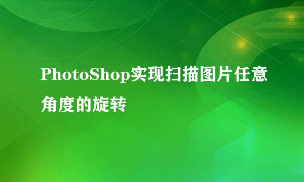 PhotoShop实现扫描图片任意角度的旋转