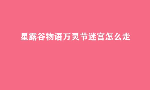 星露谷物语万灵节迷宫怎么走