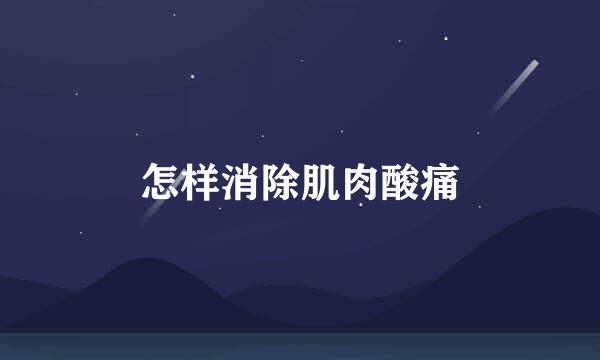怎样消除肌肉酸痛